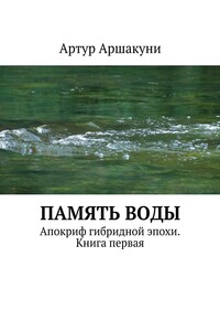 Память воды. Апокриф гибридной эпохи. Книга первая
