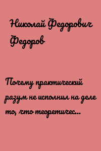 Почему практический разум не исполнил на деле то, что теоретический разум признал неисполнимым в мысли?