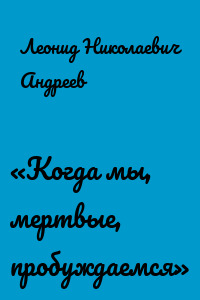 «Когда мы, мертвые, пробуждаемся»