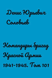 Командиры бригад Красной Армии 1941-1945. Том 101
