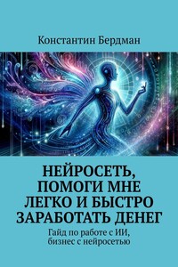 Нейросеть, помоги мне легко и быстро заработать денег. Гайд по работе с ИИ, бизнес с нейросетью