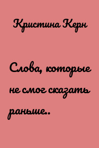 Слова, которые не смог сказать раньше..