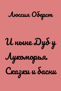 И ныне Дуб у Лукоморья. Сказки и басни