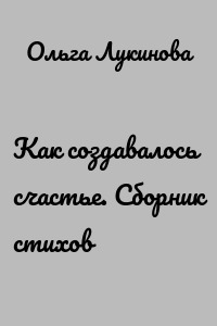 Как создавалось счастье. Сборник стихов