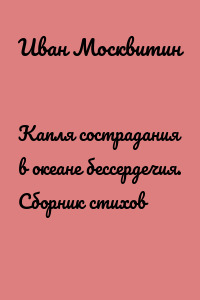Капля сострадания в океане бессердечия. Сборник стихов