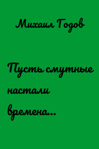 Пусть смутные настали времена…