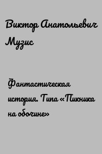 Фантастическая история. Типа «Пикника на обочине»