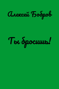 Ты бросишь!