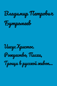 Иисус Христос. Рождество, Пасха, Троица в русской живописи и иконописи