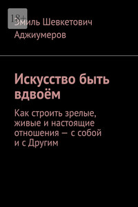 Искусство быть вдвоём. Как строить зрелые, живые и настоящие отношения – с собой и с Другим