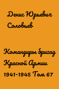 Командиры бригад Красной Армии 1941-1945 Том 67