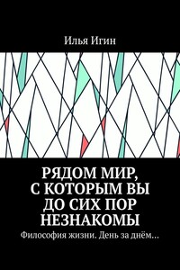 Рядом Мир, с которым Вы до сих пор незнакомы. Философия жизни. День за днём…