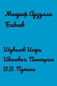 Шувалов Игорь Иванович. Помощник В.В. Путина