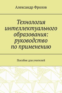 Технология интеллектуального образования: руководство по применению. Пособие для учителей