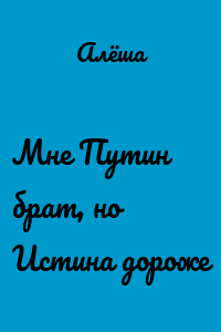 Мне Путин брат, но Истина дороже