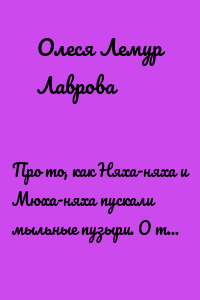 Про то, как Няха-няха и Мюха-няха пускали мыльные пузыри. О том, как все Няхи едят вареньё. Почему няхи всегда закрывают шторы