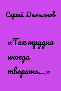 «Так трудно иногда творить…»