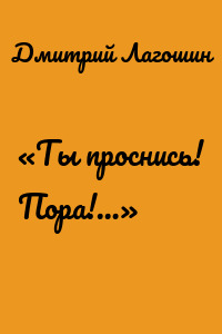 «Ты проснись! Пора!…»