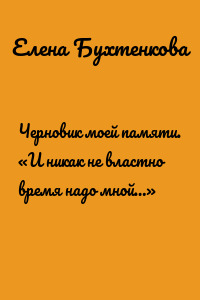 Черновик моей памяти. «И никак не властно время надо мной…»