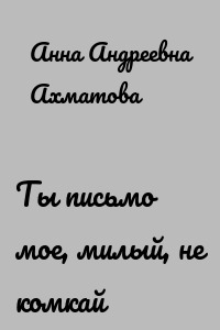 Ты письмо мое, милый, не комкай
