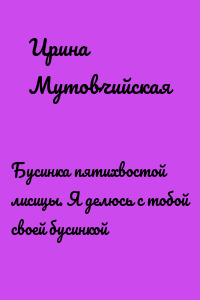 Бусинка пятихвостой лисицы. Я делюсь с тобой своей бусинкой