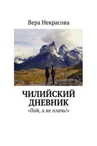 Чилийский дневник. «Пой, а не плачь!»