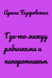Где-то между рябинками и папоротником