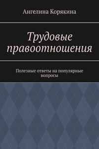 Трудовые правоотношения. Полезные ответы на популярные вопросы