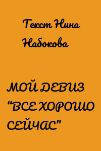 МОЙ ДЕВИЗ “ВСЕ ХОРОШО СЕЙЧАС”