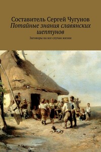 Потайные знания славянских шептунов. Заговоры на все случаи жизни