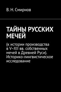 ТАЙНЫ РУССКИХ МЕЧЕЙ. (к истории производства в V–XII вв. собственных мечей в Древней Руси). Историко-лингвистическое исследование