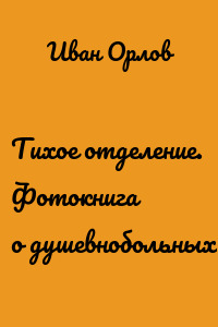 Тихое отделение. Фотокнига о душевнобольных