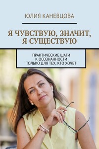 Я чувствую, значит, я существую. Практические шаги к осознанности только для тех, кто хочет