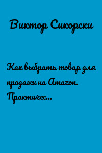 Как выбрать товар для продажи на Amazon. Практические рекомендации по выбору ниши и товара для начала бизнеса
