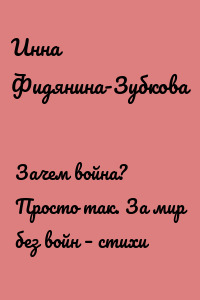 Зачем война? Просто так. За мир без войн – стихи