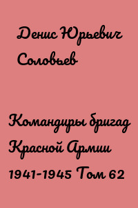 Командиры бригад Красной Армии 1941-1945 Том 62