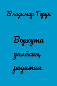 Воркута далёкая, родимая