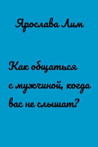 Как общаться с мужчиной, когда вас не слышат?