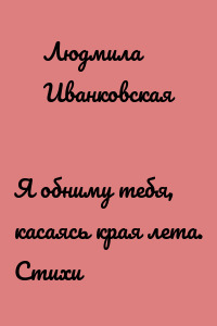 Я обниму тебя, касаясь края лета. Стихи