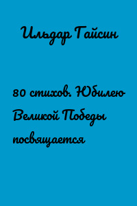 80 стихов. Юбилею Великой Победы посвящается