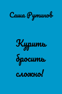 Курить бросить сложно!