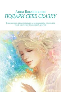 Подари себе сказку. Исцеляющие, вдохновляющие и разрешающие сказки для твоей внутренней маленькой девочки