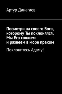 Посмотри на своего Бога, которому Ты поклонялся, Мы Его сожжем и развеем в море прахом. Поклонитесь Адаму!