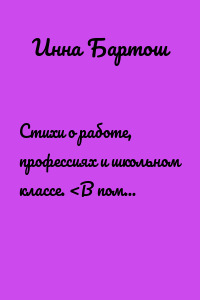 Стихи о работе, профессиях и школьном классе. <В помощь педагогу>