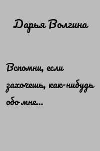 Вспомни, если захочешь, как-нибудь обо мне…