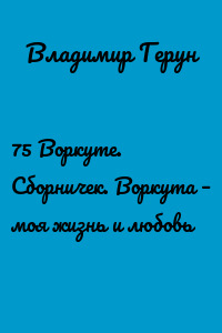75 Воркуте. Сборничек. Воркута – моя жизнь и любовь