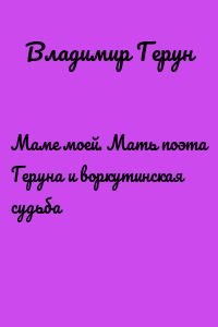 Маме моей. Мать поэта Геруна и воркутинская судьба