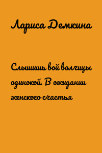 Слышишь вой волчицы одинокой. В ожидании женского счастья