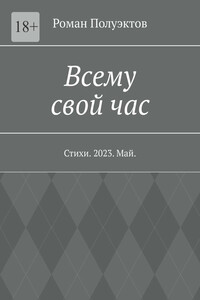 Всему свой час. Стихи. 2023. Май