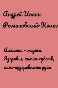 Алхимия – медика. Здоровье, химия чувств, само-оздоровление духа